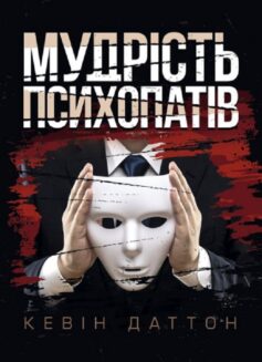 Мудрість психопатів. Уроки життя від святих, шпигунів і серійних убивць